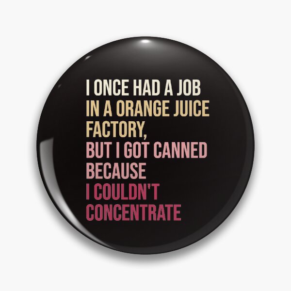 Item preview, I once had a job in a orange juice factory, but I got canned because I couldn't concentrate. designed and sold by amrmab.