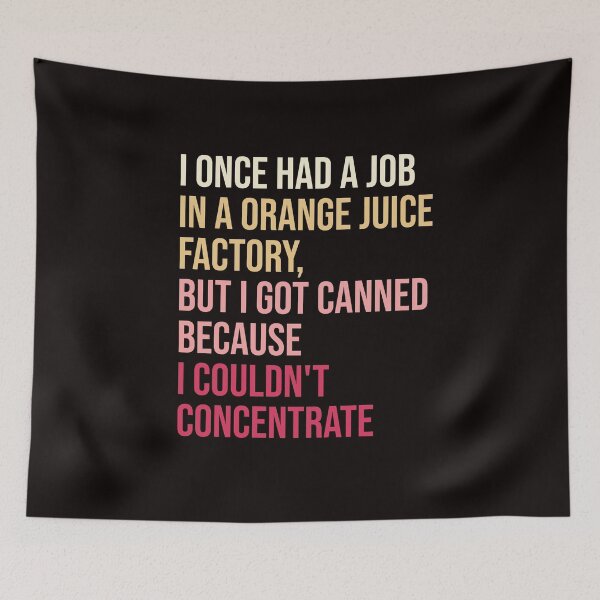 Item preview, I once had a job in a orange juice factory, but I got canned because I couldn't concentrate. designed and sold by amrmab.
