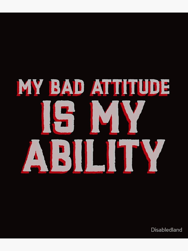 my-bad-attitude-is-my-ability-poster-by-disabledland-redbubble