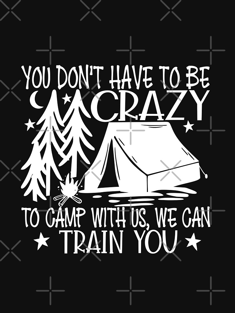 Don't Have To Be Crazy To Camp With Us We Train U by NextLVLShirts