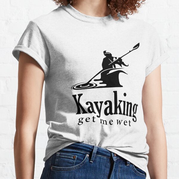 Kayaking get me wet Classic T-Shirt