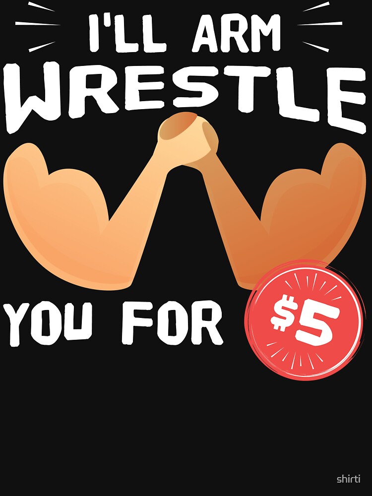 "Funny Arm Wrestling I'll Arm Wrestle You for 5 Gift Tee" Tshirt by