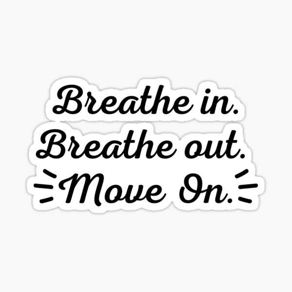 Breathe In Breathe Out Move On Stickers | Redbubble