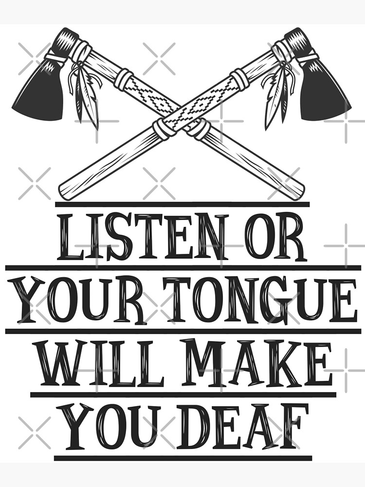 "Listen or your tongue will make you deaf cool Native American saying
