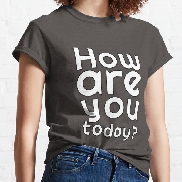 How are you today? Classic T-Shirt