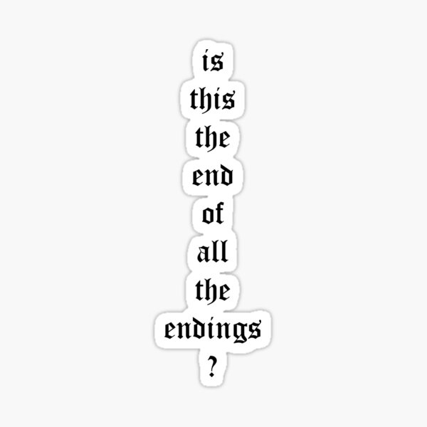 "is this the end of all the endings?" Sticker by JosiaJourdan Redbubble