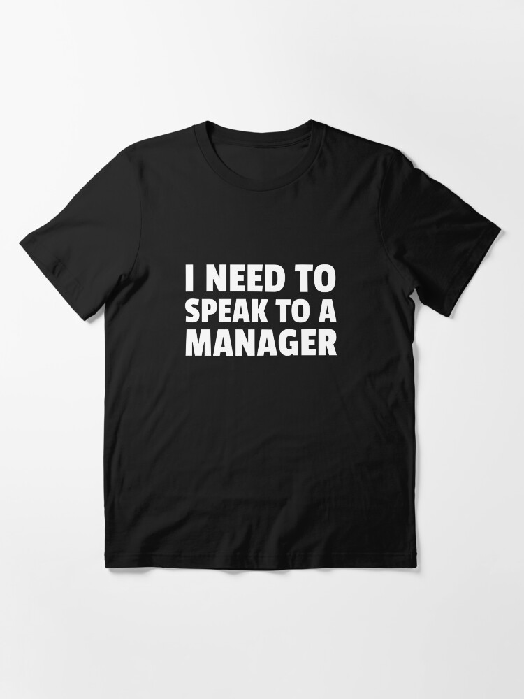 Alternate view of I need to speak to a Manager Essential T-Shirt