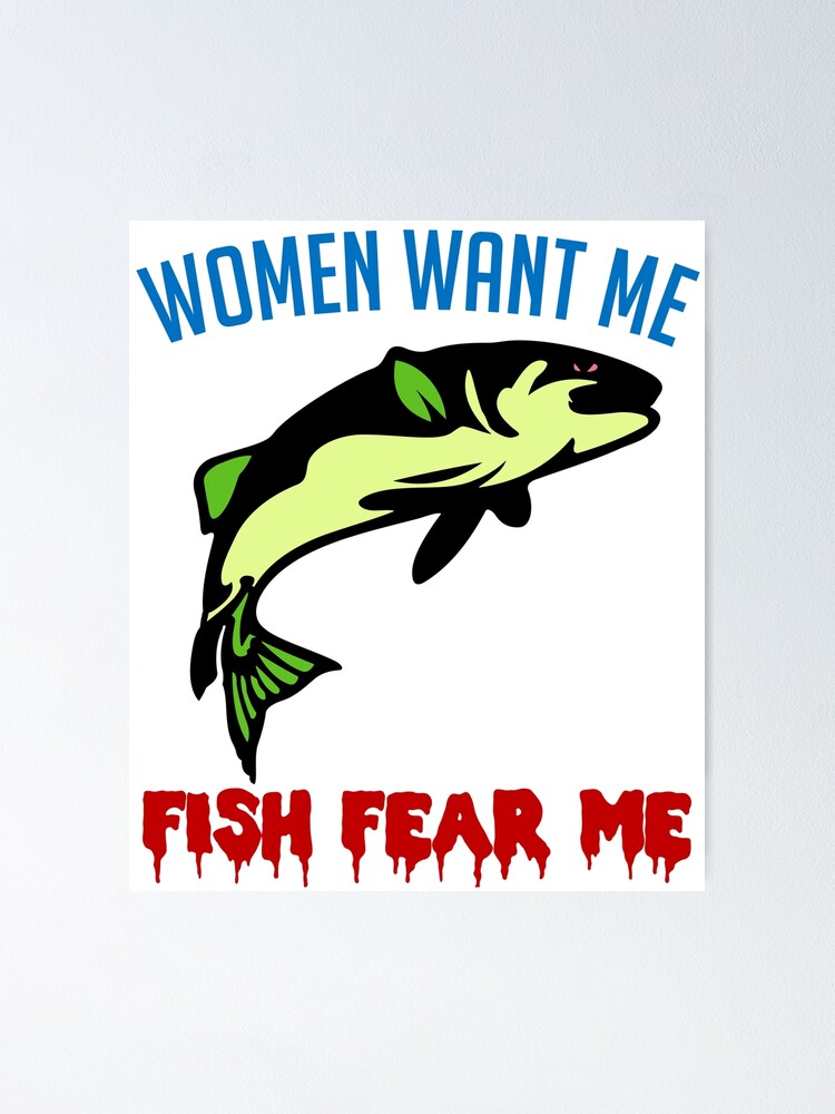 Women Want Me Fish Fear Me - Fishing, Meme, Funny | Poster
