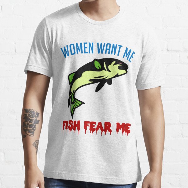 Women Want Me Fish Fear Me - Fishing, Meme, Funny Essential T-Shirt for  Sale by SpaceDogLaika