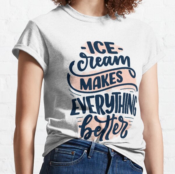 Ice Cream Makes Everything Better Classic T-Shirt