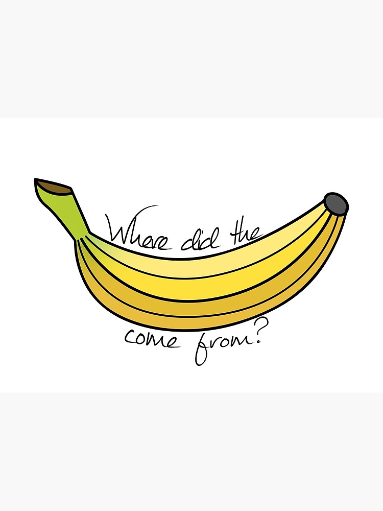 "Where did the banana come from?" Poster by cucanda Redbubble