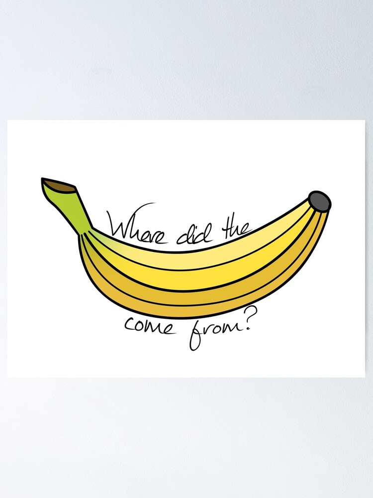 "Where did the banana come from?" Poster by cucanda Redbubble