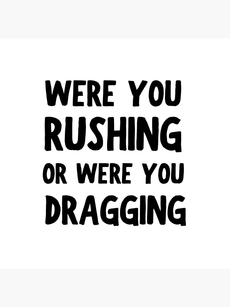 Were You Rushing Or Were You Dragging "Were You Rushing Or Were You Dragging" Poster by inspiredtiger | Redbubble