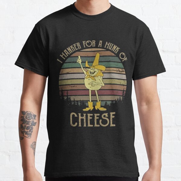I Hanker for A Hunk of Cheese Classic T-Shirt