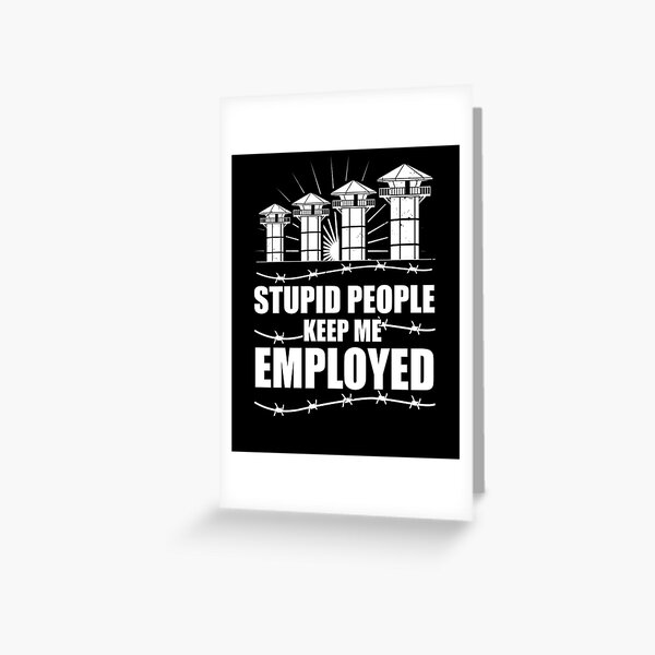 Stupid People Keep Me Employed - Funny Correctional Officer Greeting Card