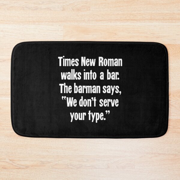 Item preview, Times New Roman Walks Into A Bar. The Barman Says, "We Don't Serve Your Type." designed and sold by Good-Looking Corpse.