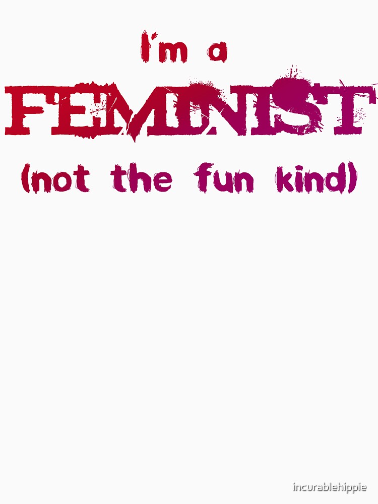 Feminist - not the fun kind by incurablehippie
