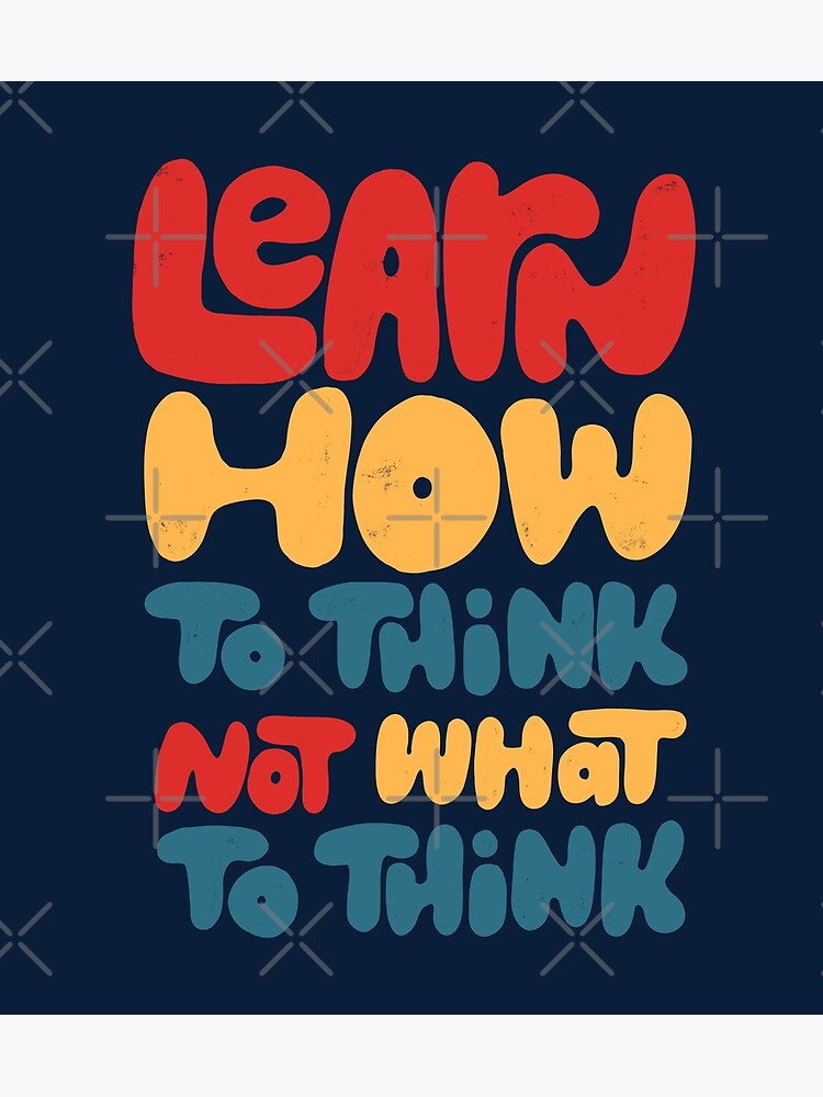 learn-how-to-think-not-what-to-think-poster-for-sale-by-whatafabday