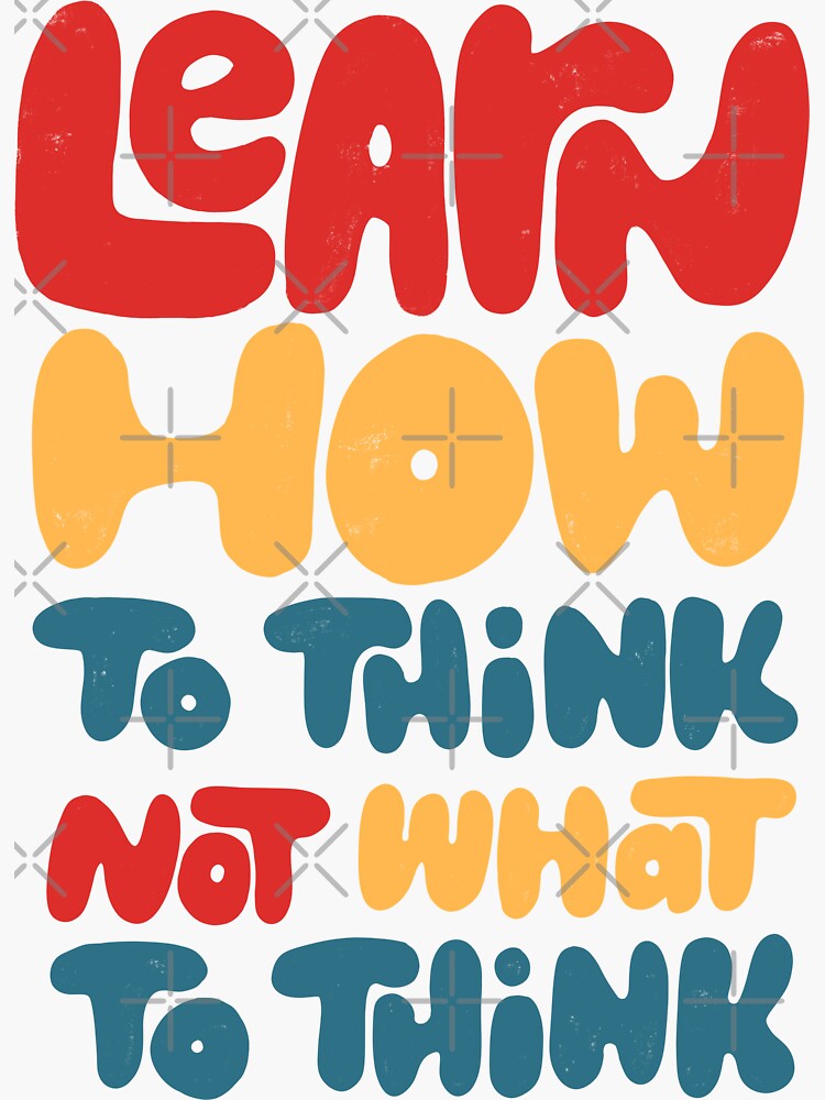 learn-how-to-think-not-what-to-think-sticker-for-sale-by-whatafabday