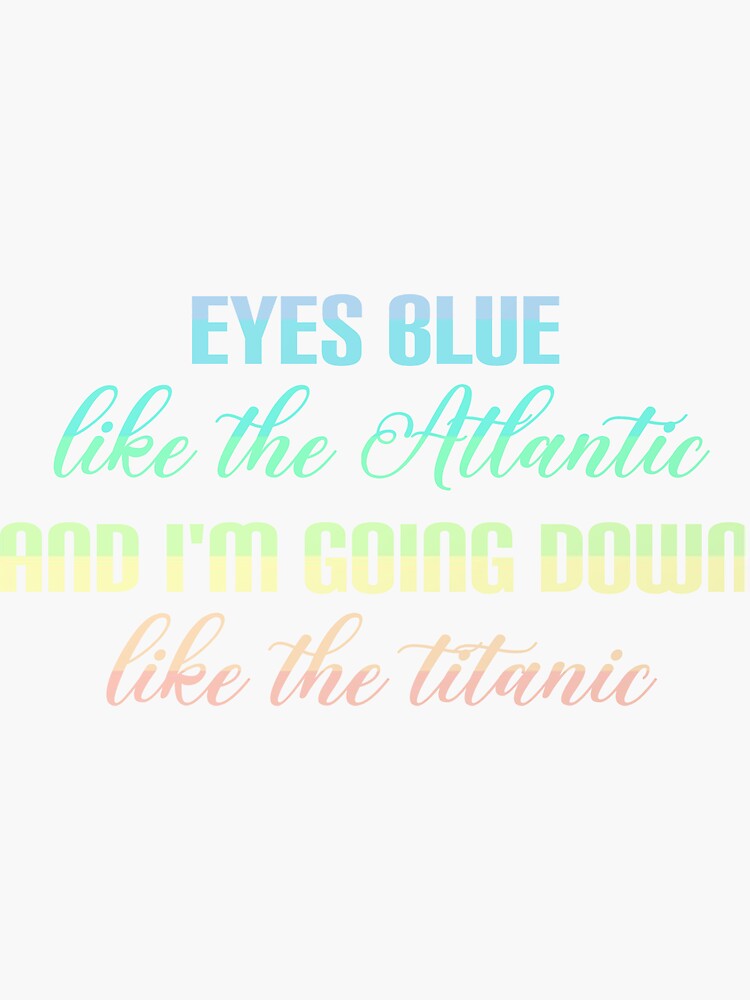 "Eyes Blue like the atlantic and i'm going down like the titanic
