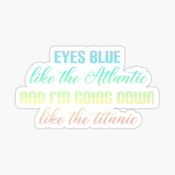 "Eyes Blue like the atlantic and i'm going down like the titanic