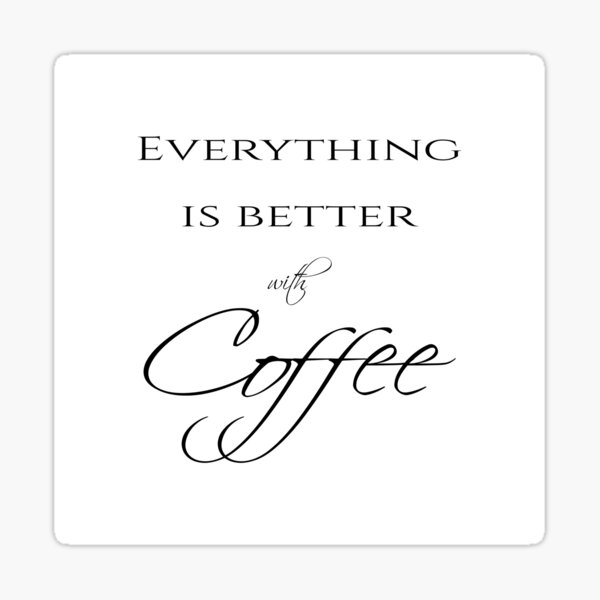 Everything is better with coffee - Coffee quote - Black&White Sticker