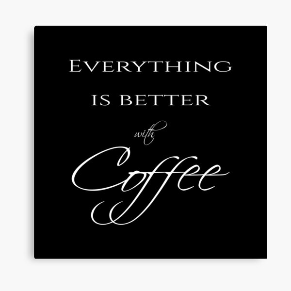 Everything is better with coffee - Coffee quote - White&Black Canvas Print