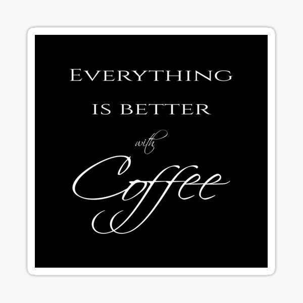 Everything is better with coffee - Coffee quote - White&Black Sticker