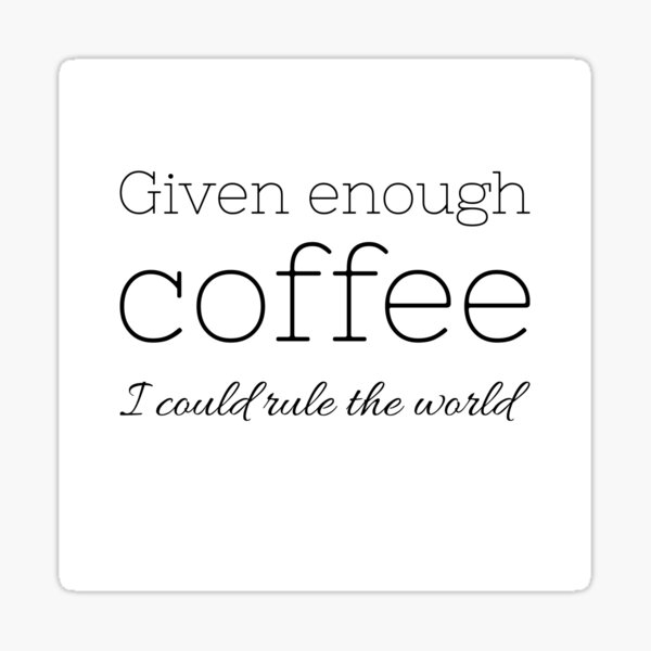 Given enough coffee I could rule the world - Coffee quote - Black&White Sticker