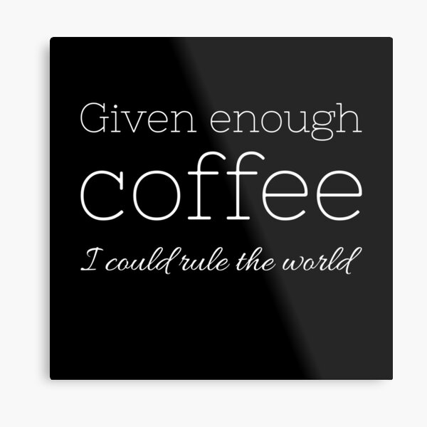 Given enough coffee I could rule the world - Coffee quote - White&Black Metal Print