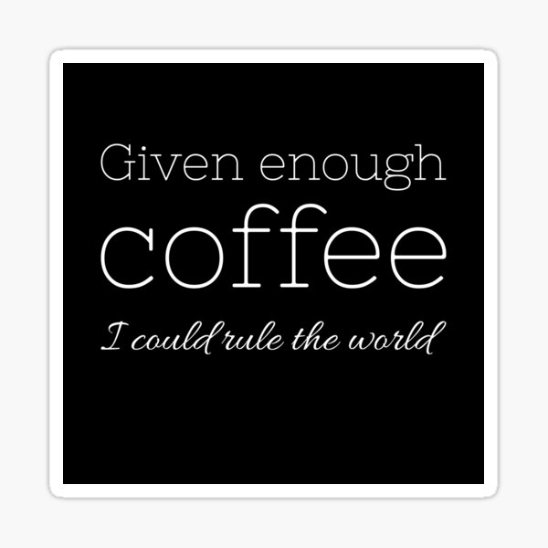 Given enough coffee I could rule the world - Coffee quote - White&Black Sticker