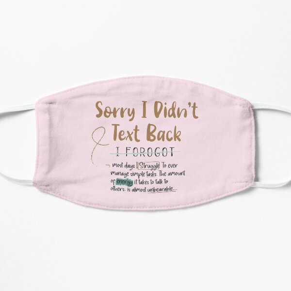 funny Saying - Sorry I Didn't Text Back   Flat Mask