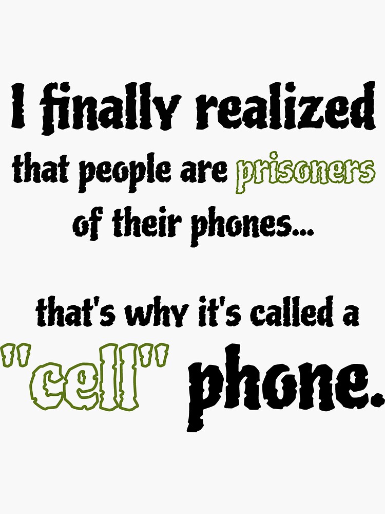 "People are prisoners of their phones, that why it's called cell phone