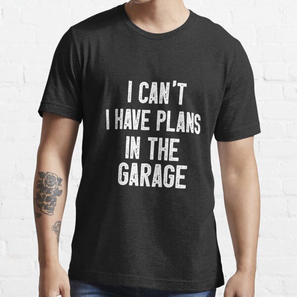 I Cant I Have Plans In The Garage T Shirt For Sale By Synyster10 Redbubble I Cant I Have 6973