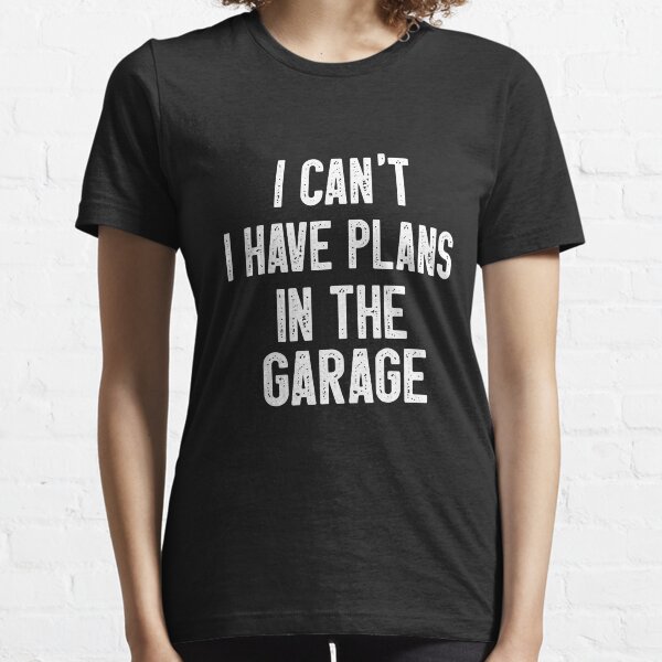 i can't i have plans in the garage Essential T-Shirt