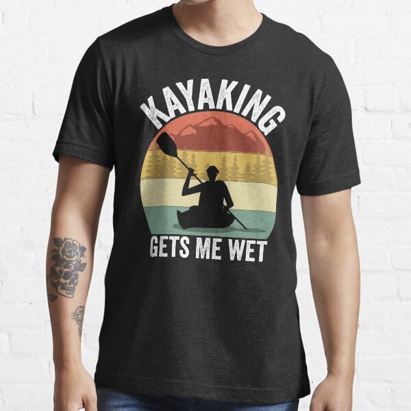 Kayaking Gets Me Wet Essential T-Shirt