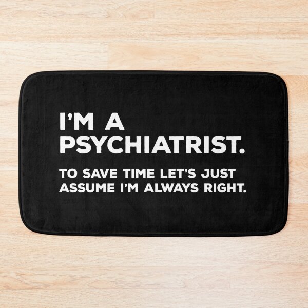 Item preview, I’m a Psychiatrist.  To save time let’s just assume i’m always right. designed and sold by teesaurus.
