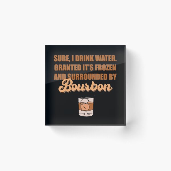 Item preview, Sure I drink water. Granted it’s frozen and surrounded by bourbon designed and sold by JokeGysen.