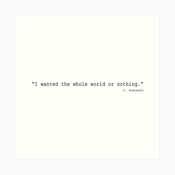 I Wanted The Whole World Or Nothing.” ― Charles Bukowski, Post Office" Art Print By Begrotesque | Redbubble