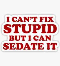 I Can't Fix Stupid But I Can Sedate It. Sticker