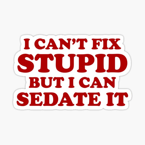 I Can't Fix Stupid But I Can Sedate It. Sticker
