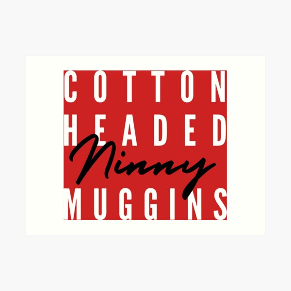 Cotton Headed Ninny Muggins v2 Art Print