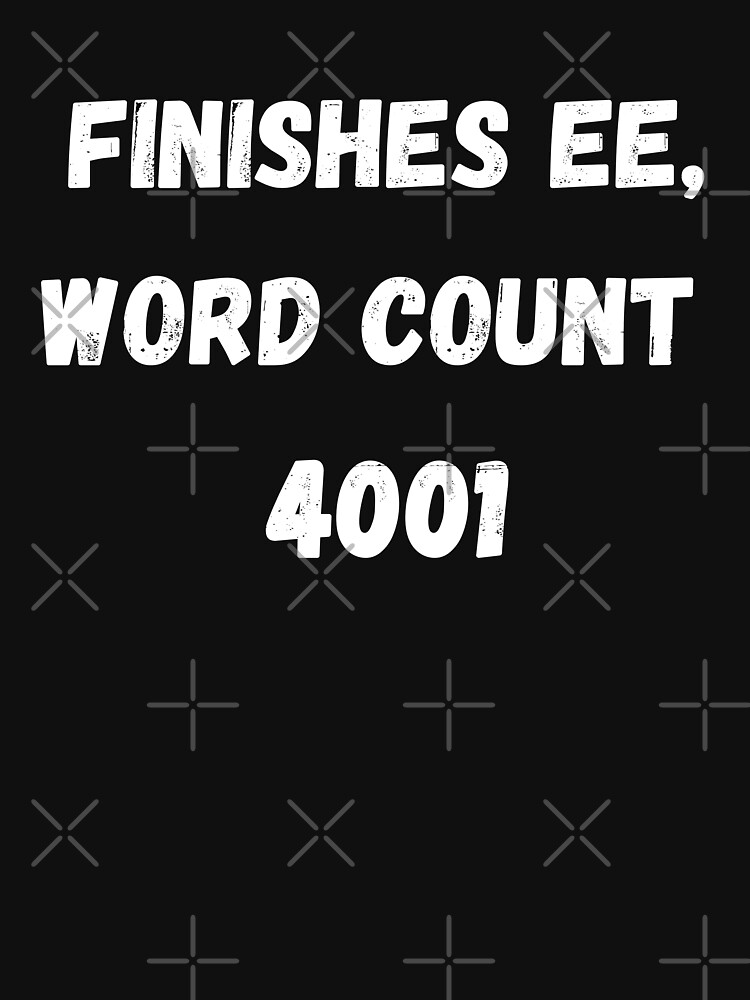 "Finishes EE, word count 4001" Tshirt for Sale by coffeetea2020