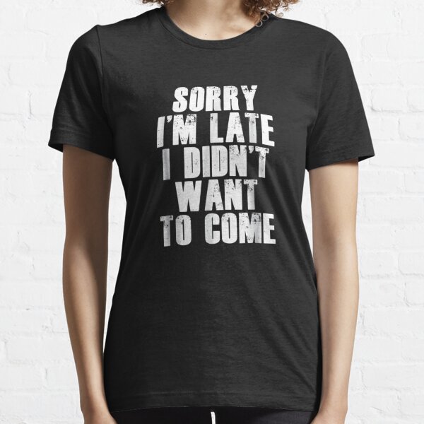 Sorry I'm Late I Didn't Want to Come  Essential T-Shirt