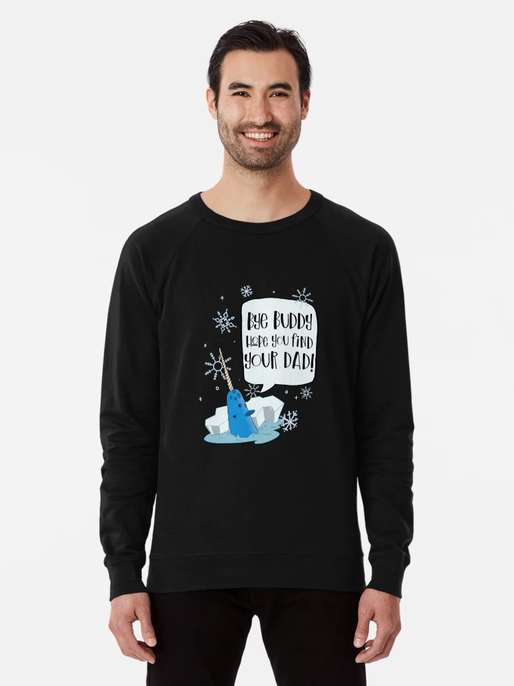 Bye Buddy Hope You Find Your Dad Mr Narwhal Elf Movie Lightweight Sweatshirt for Sale by ShadeSpotMatt Redbubble