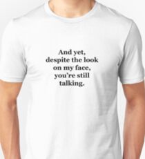 And Yet, Despite the Look on my Face, You're Still Talking Unisex T-Shirt
