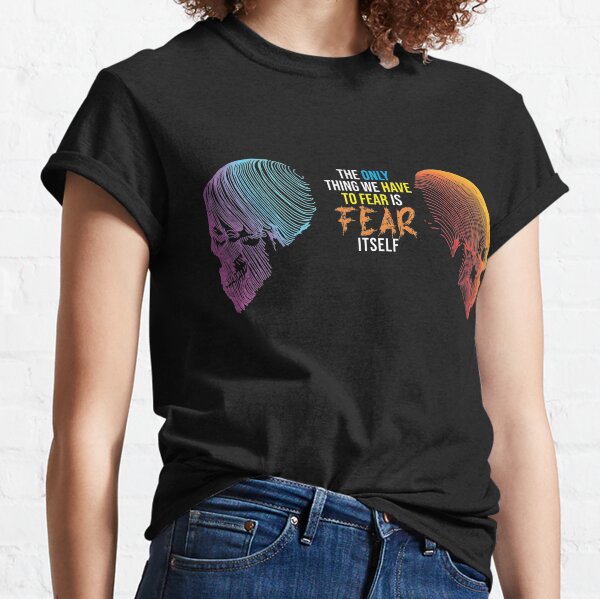 The only thing to fear is fear itself Classic T-Shirt