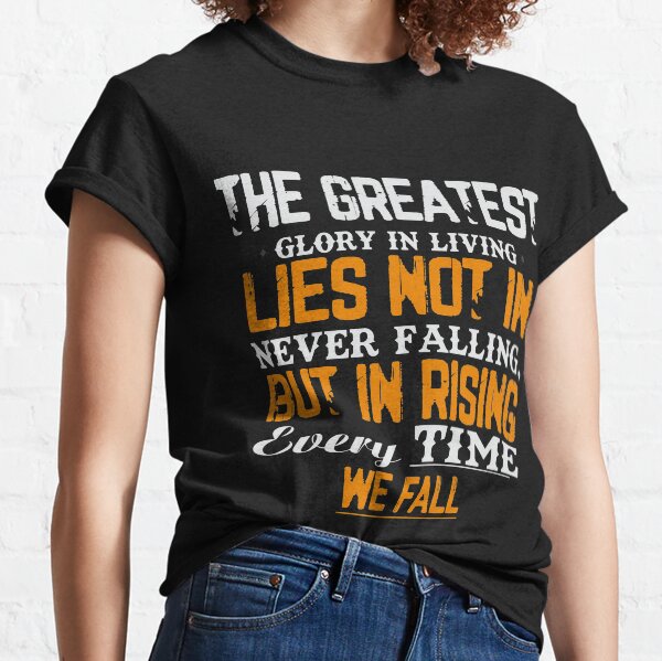 The greatest glory in living lies not in never falling, but in rising every time we fall Classic T-Shirt