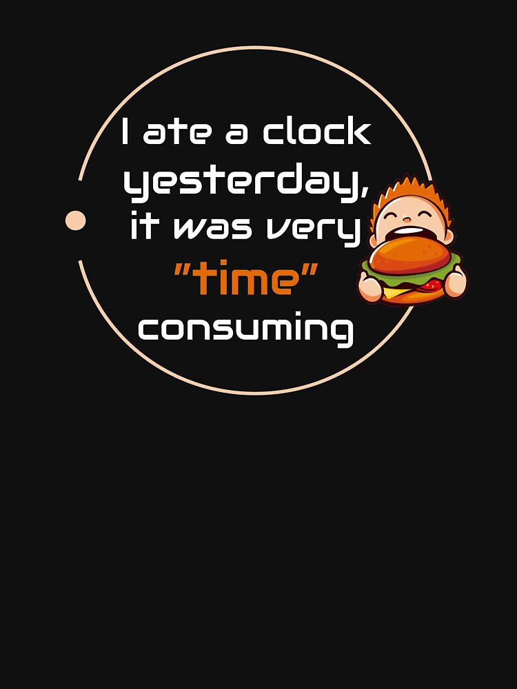 "I ate a clock yesterday, it was very time consuming." Tshirt for Sale