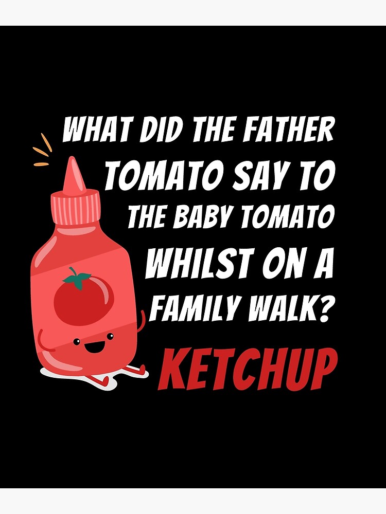 "What did the father tomato say to the baby tomato whilst on a family